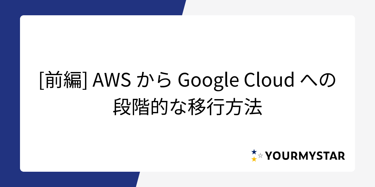 [前編] AWS から Google Cloud への段階的な移行方法
