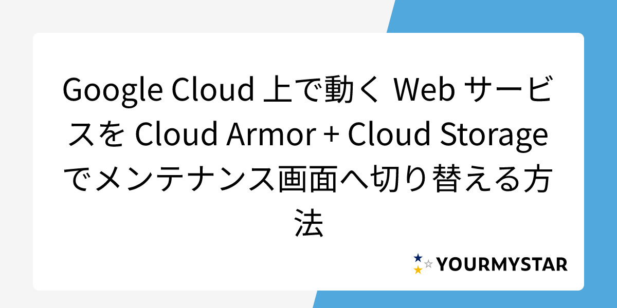 Google Cloud 上で動く Web サービスを Cloud Armor + Cloud Storage でメンテナンス画面へ切り替える方法