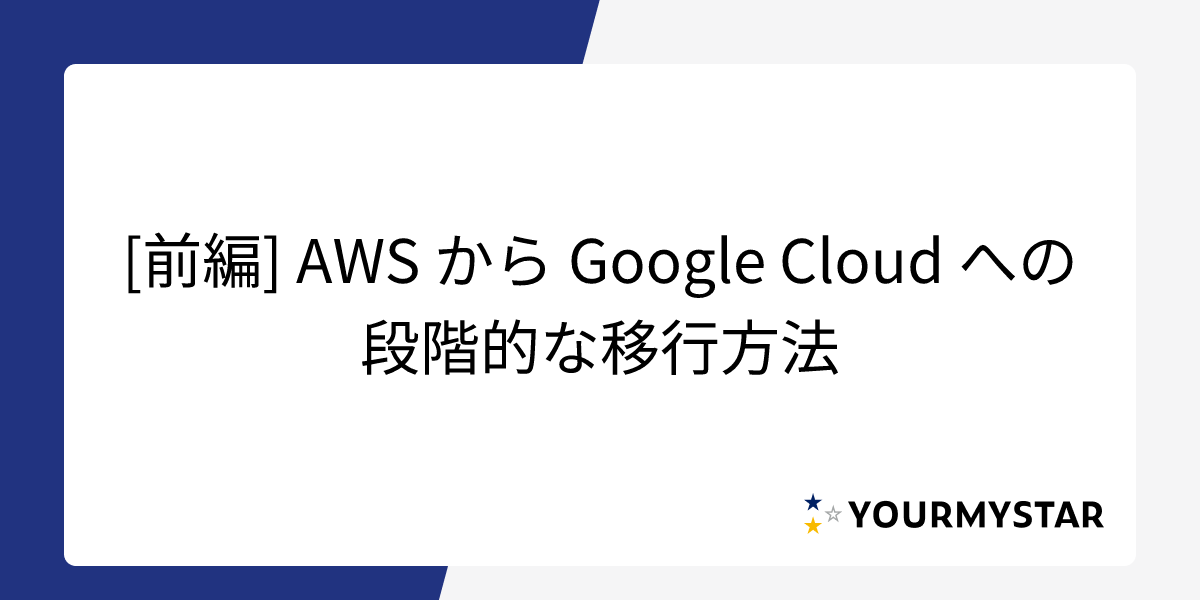 [前編] AWS から Google Cloud への段階的な移行方法