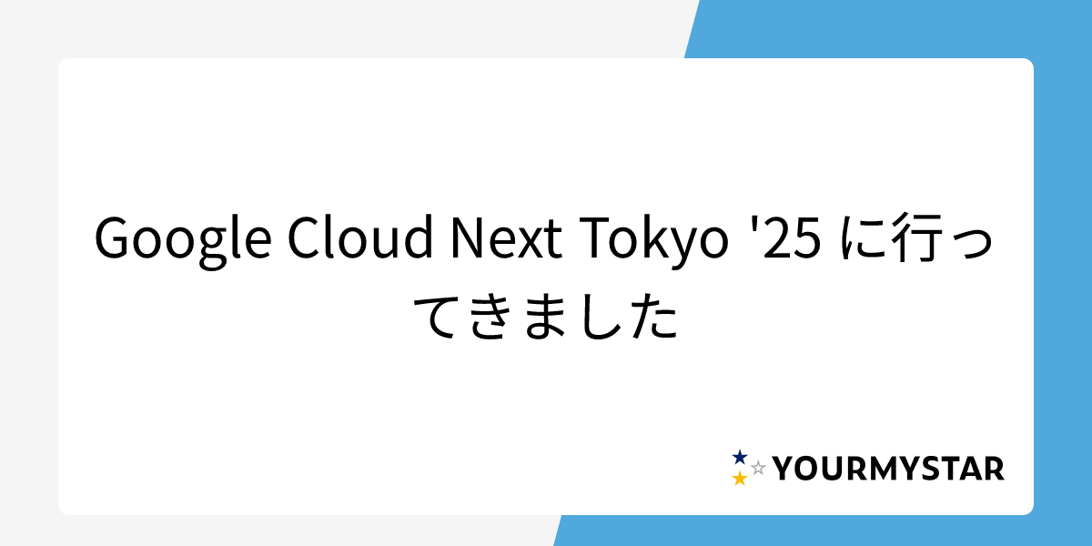 Google Cloud Next Tokyo '25 に行ってきました