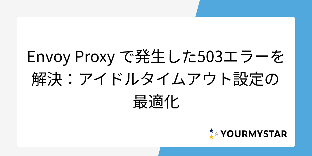 Envoy Proxy で発生した503エラーを解決：アイドルタイムアウト設定の最適化