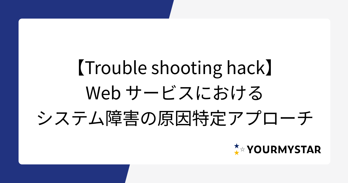【Trouble shooting hack】Webサービスにおけるシステム障害の原因特定アプローチ