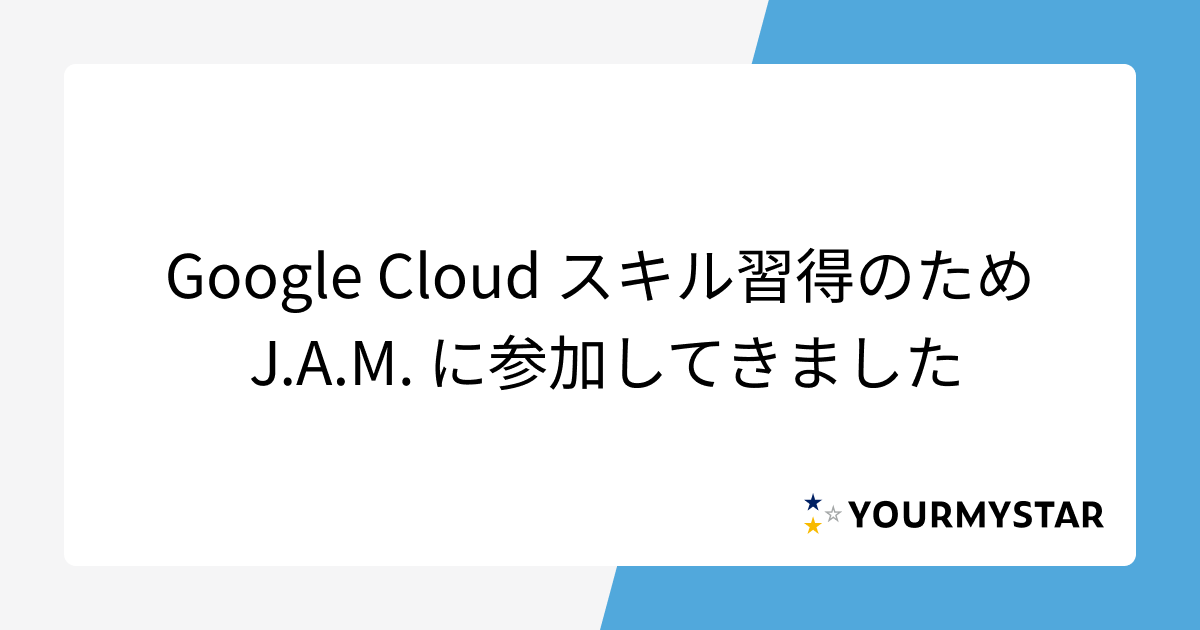 Google Cloud スキル習得のため J.A.M. に参加してきました